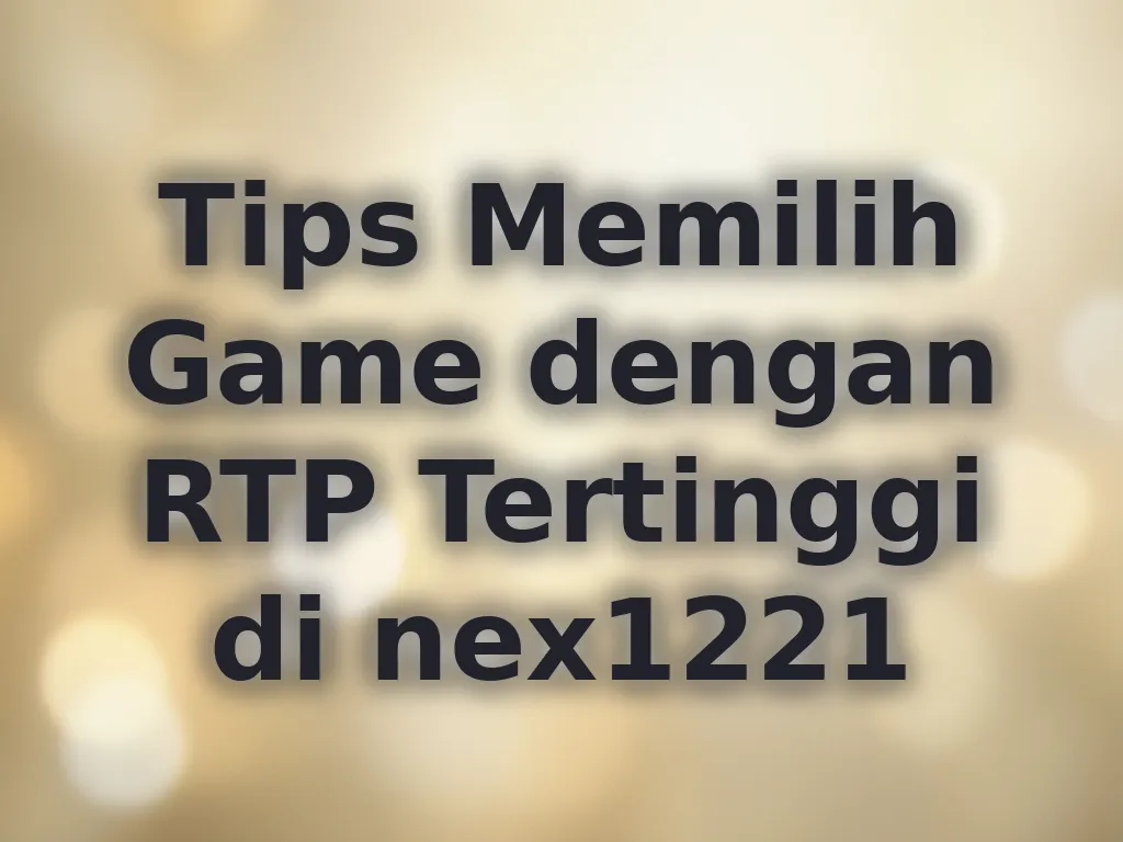 Tips Memilih Game dengan RTP Tertinggi di nex1221