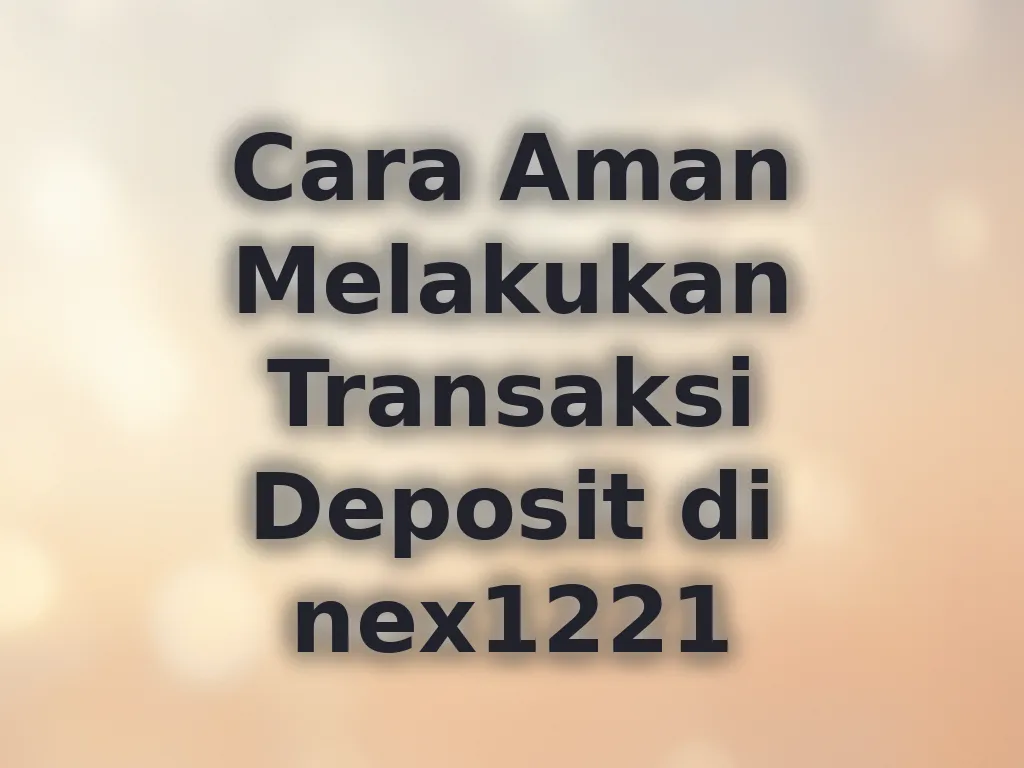 Cara Aman Melakukan Transaksi Deposit di nex1221