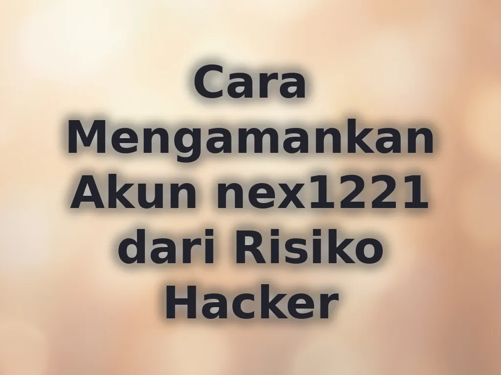 Cara Mengamankan Akun nex1221 dari Risiko Hacker