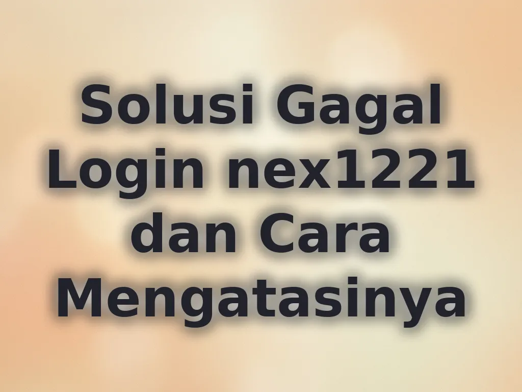 Solusi Gagal Login nex1221 dan Cara Mengatasinya